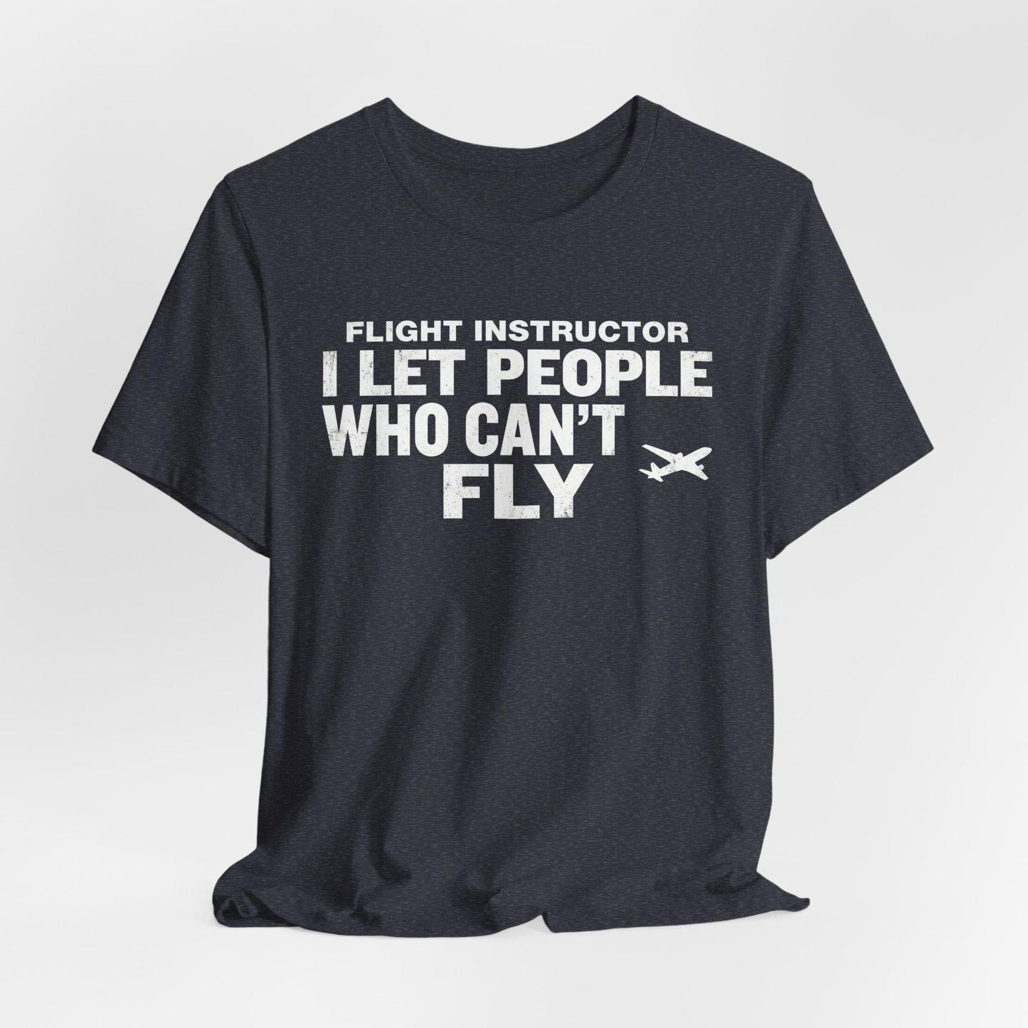 Flight Instructor I Let People Who Can't Fly Fly - Funny CFI T-Shirt
