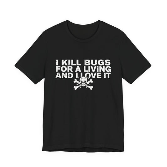 I Kill Bugs for a Living and I Love It - Funny Pest Control Graphic Tee