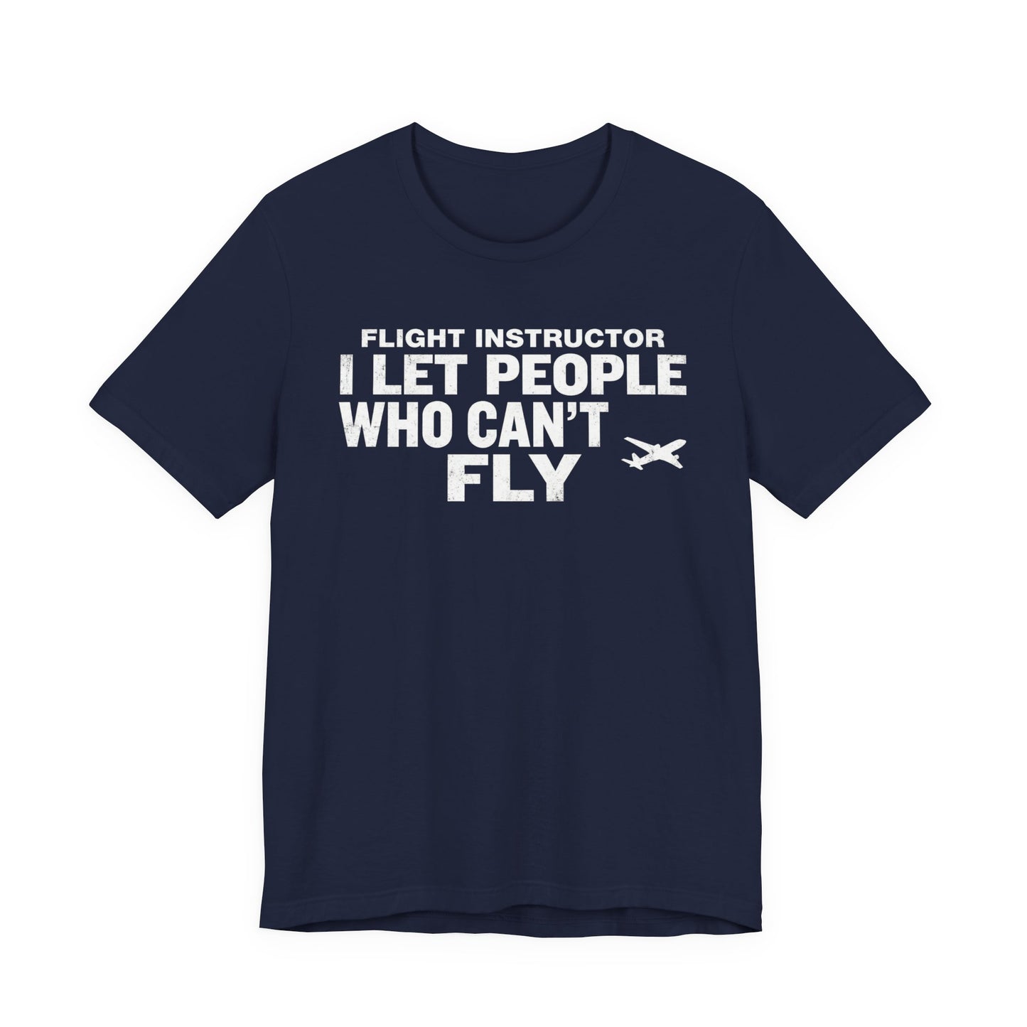 Flight Instructor I Let People Who Can't Fly Fly - Funny CFI T-Shirt