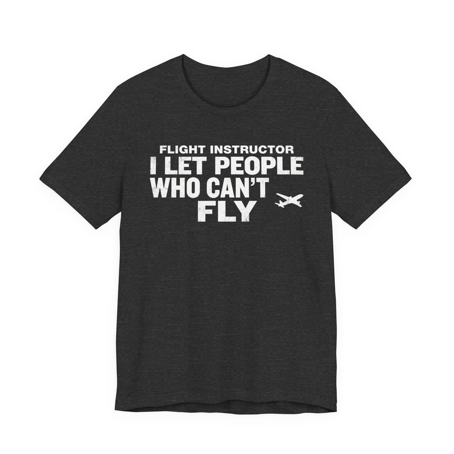 Flight Instructor I Let People Who Can't Fly Fly - Funny CFI T-Shirt