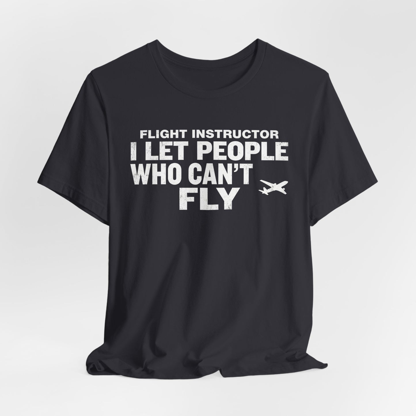 Flight Instructor I Let People Who Can't Fly Fly - Funny CFI T-Shirt