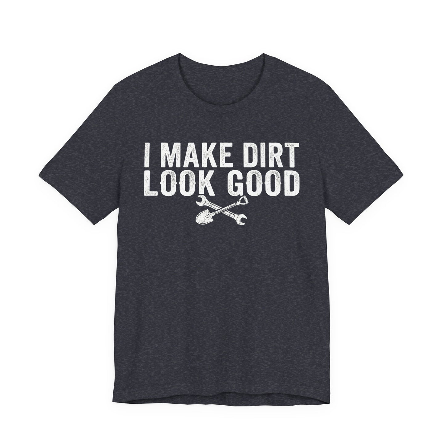 I Make Dirt Look Good - Funny Blue Collar Tradesman Graphic Tee