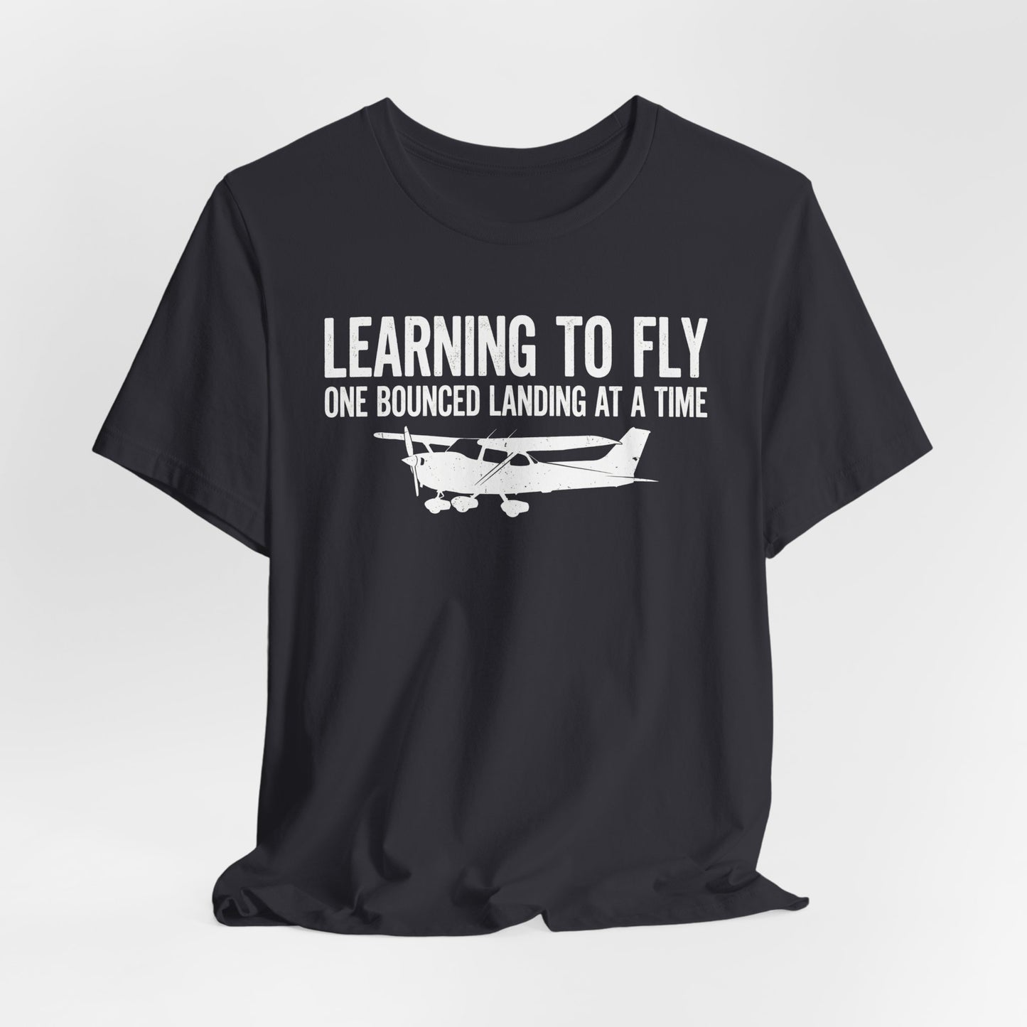 Learning to Fly One Bounced Landing at a Time - Student Pilot T-Shirt