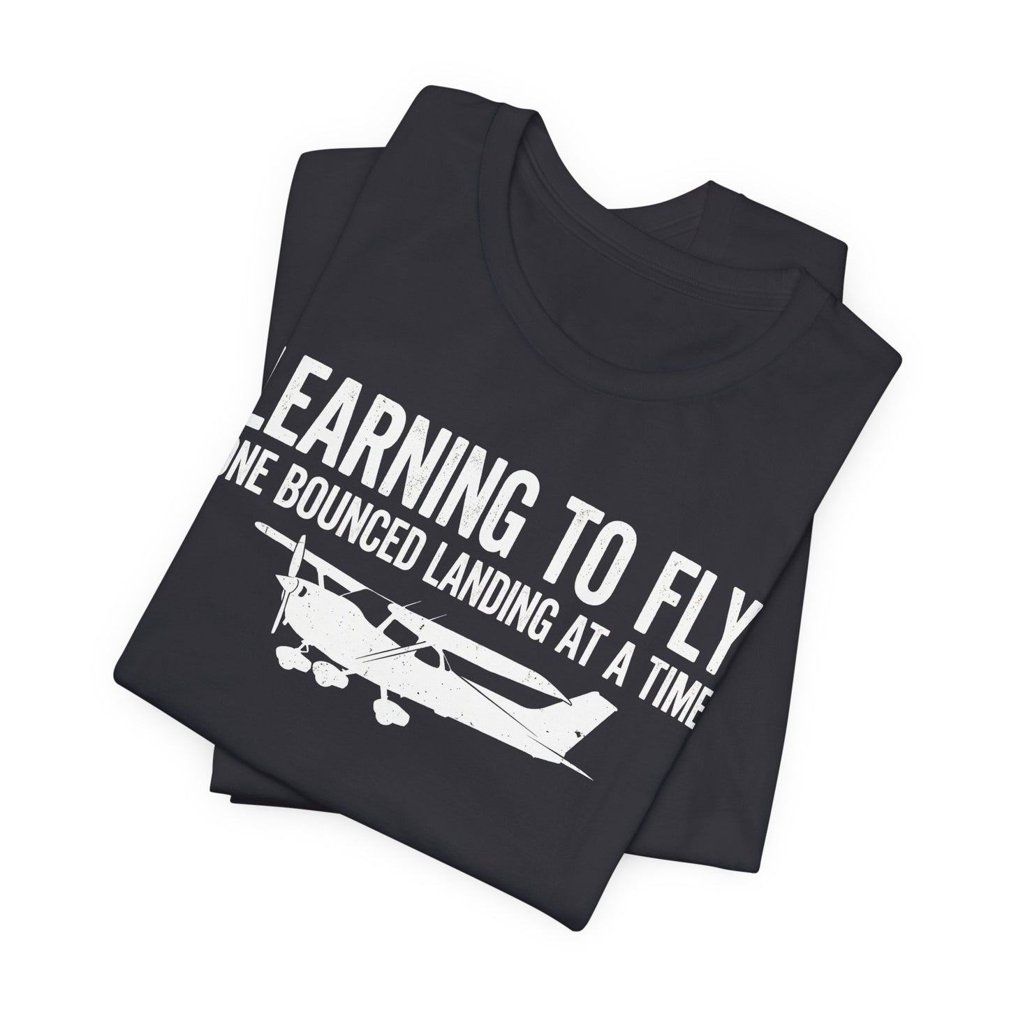 Learning to Fly One Bounced Landing at a Time - Student Pilot T-Shirt