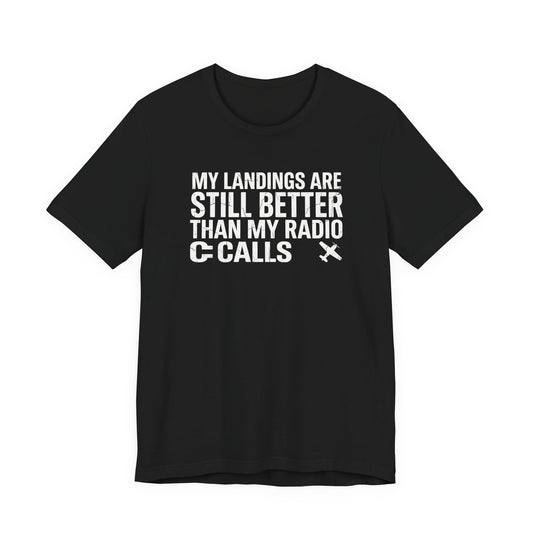 My Landings Are Still Better Than My Radio Calls - Funny Pilot T-Shirt
