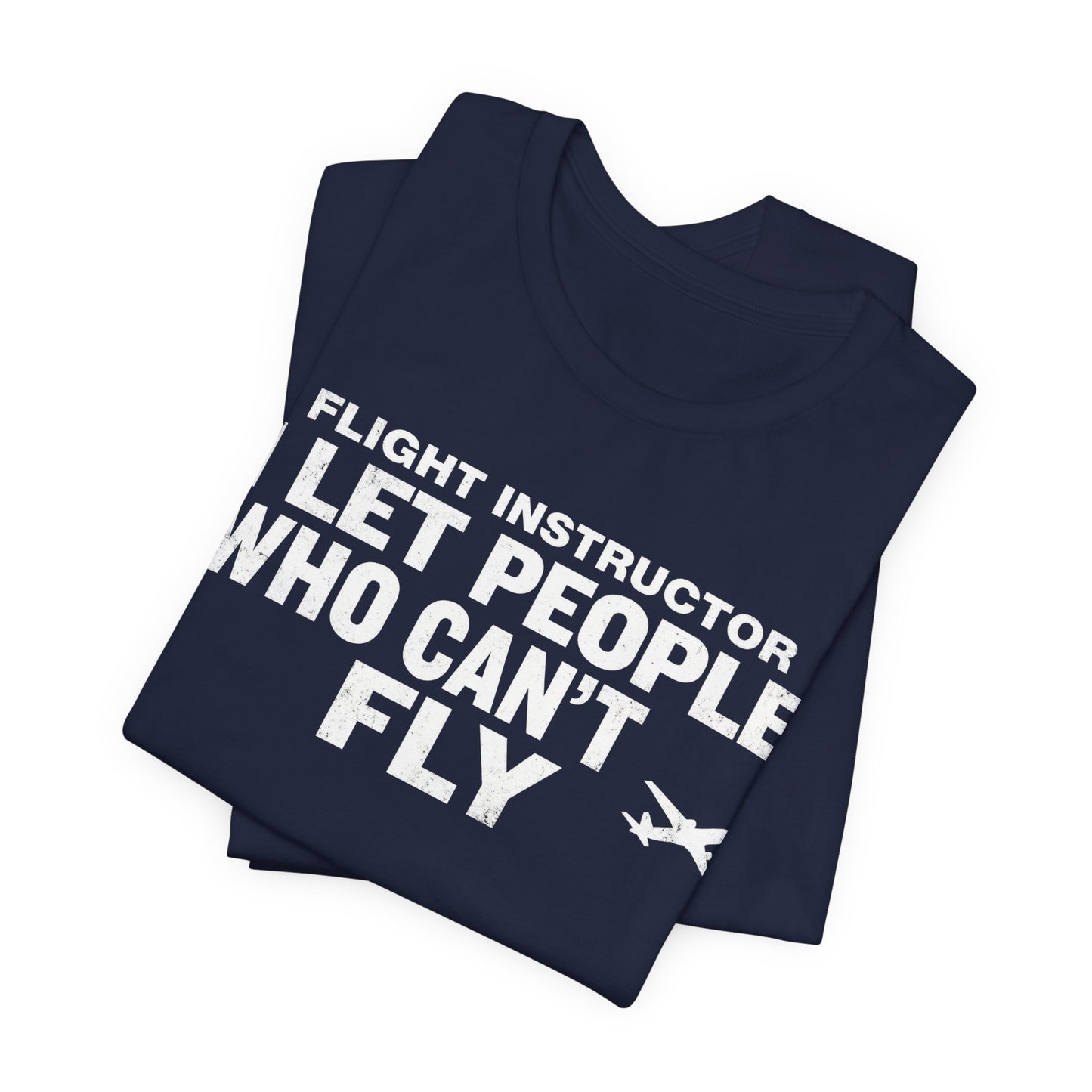 Flight Instructor I Let People Who Can't Fly Fly - Funny CFI T-Shirt