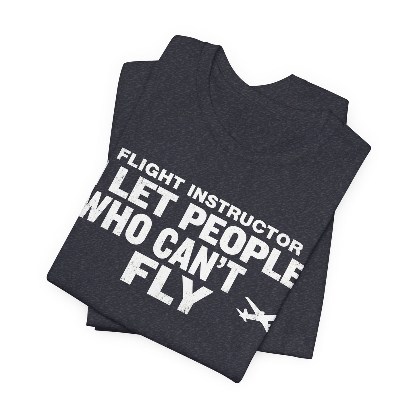 Flight Instructor I Let People Who Can't Fly Fly - Funny CFI T-Shirt