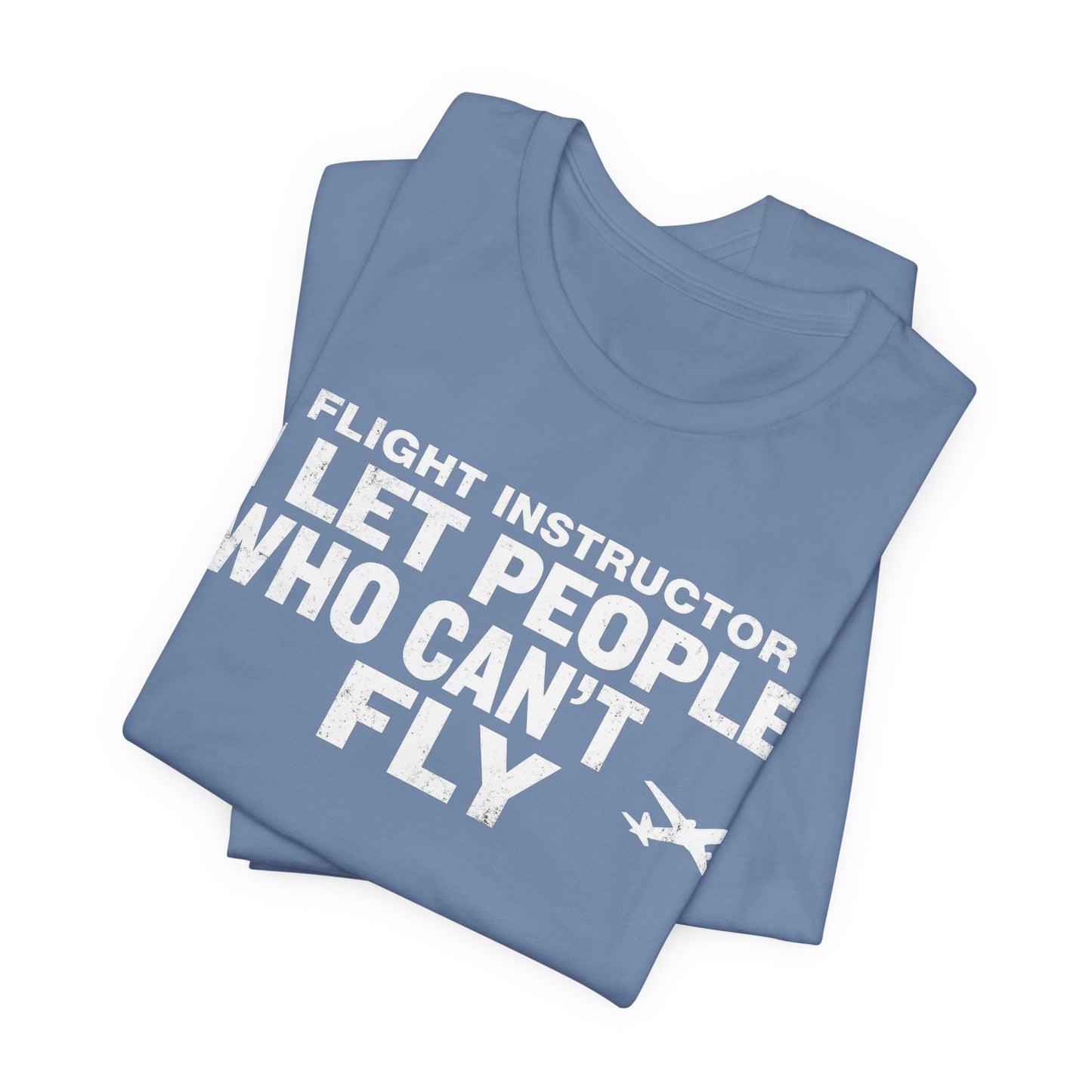 Flight Instructor I Let People Who Can't Fly Fly - Funny CFI T-Shirt