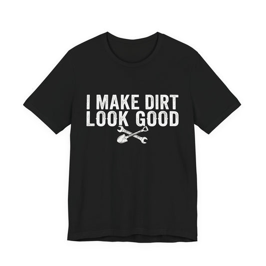 I Make Dirt Look Good - Funny Blue Collar Tradesman Graphic Tee