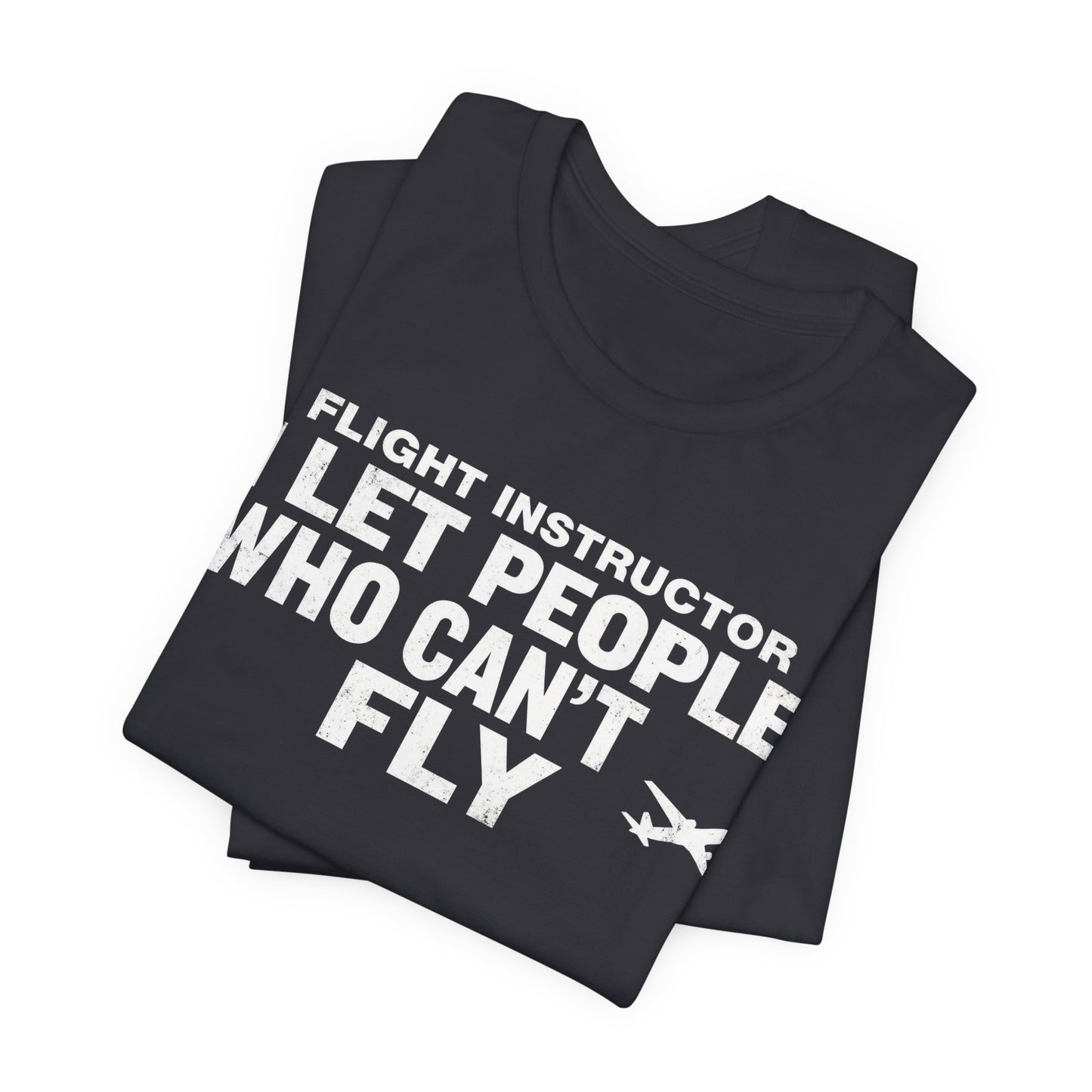 Flight Instructor I Let People Who Can't Fly Fly - Funny CFI T-Shirt