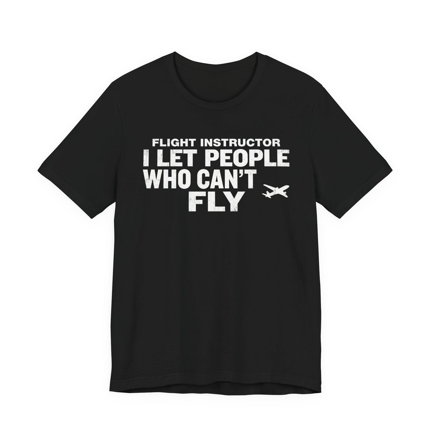 Flight Instructor I Let People Who Can't Fly Fly - Funny CFI T-Shirt