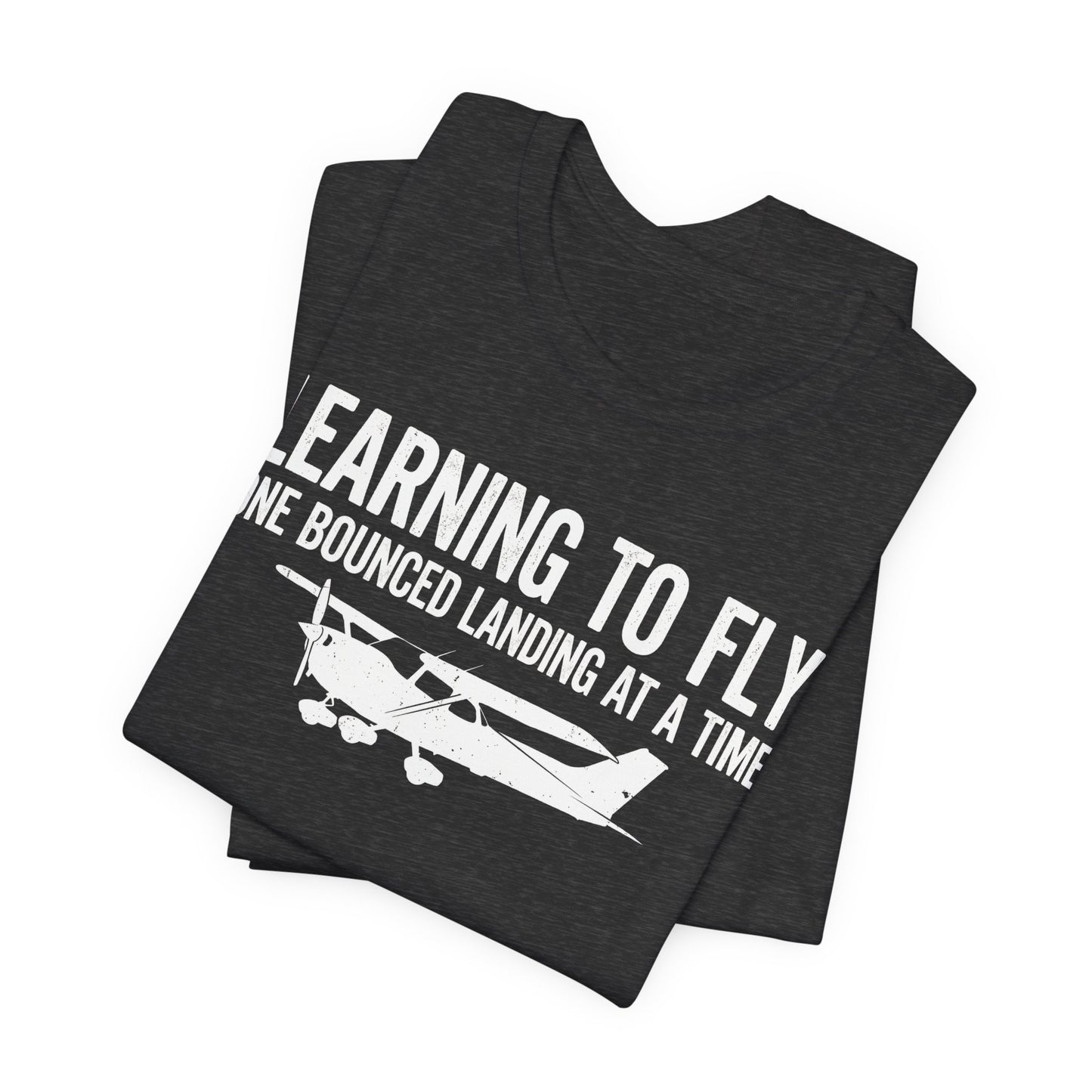Learning to Fly One Bounced Landing at a Time - Student Pilot T-Shirt