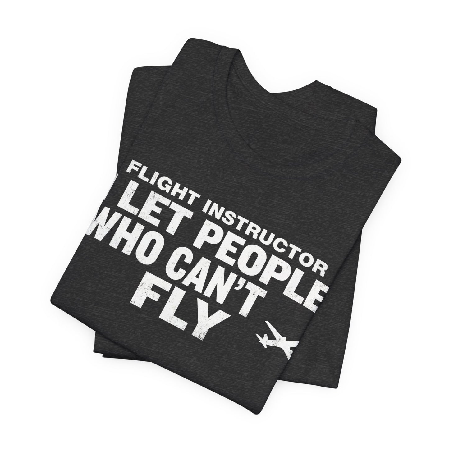 Flight Instructor I Let People Who Can't Fly Fly - Funny CFI T-Shirt