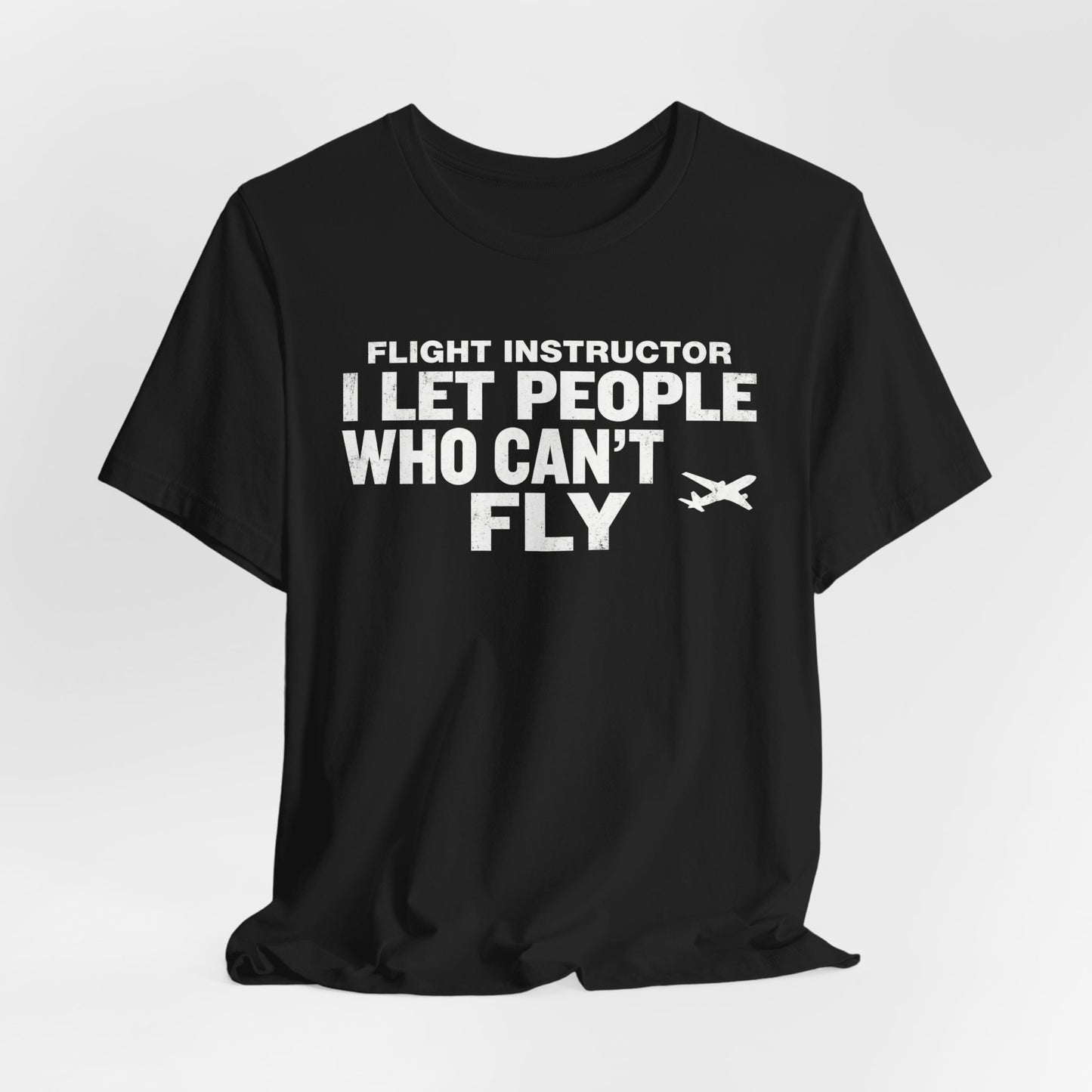Flight Instructor I Let People Who Can't Fly Fly - Funny CFI T-Shirt