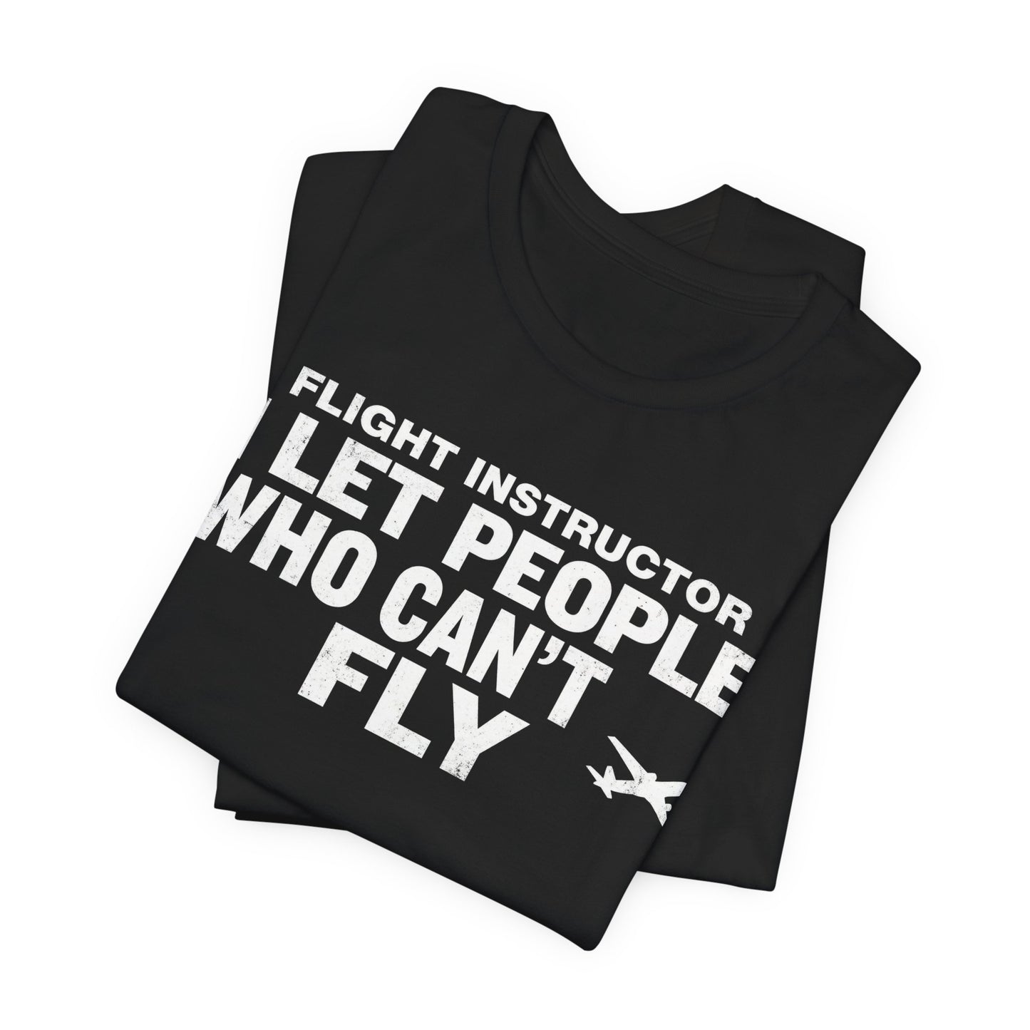 Flight Instructor I Let People Who Can't Fly Fly - Funny CFI T-Shirt