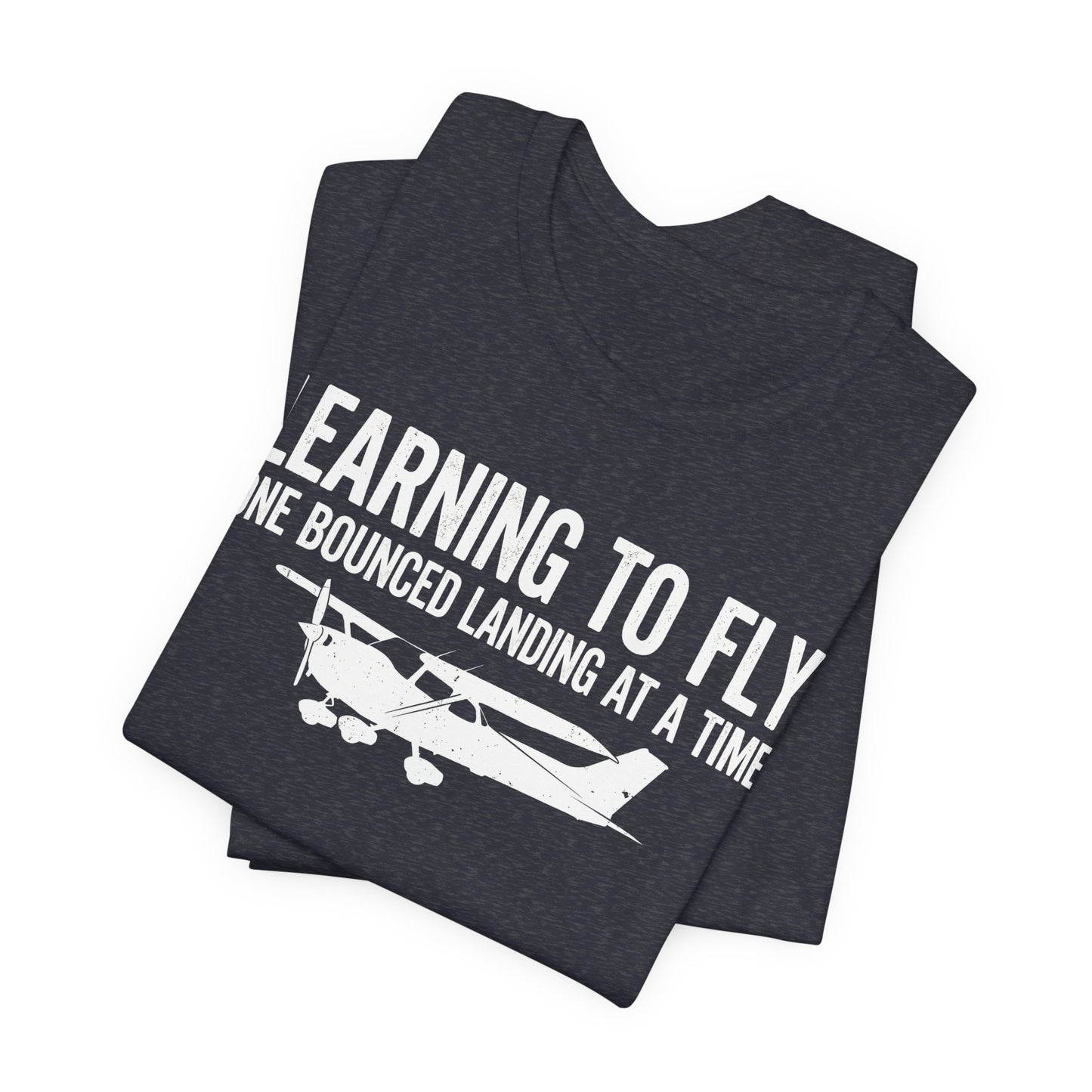 Learning to Fly One Bounced Landing at a Time - Student Pilot T-Shirt