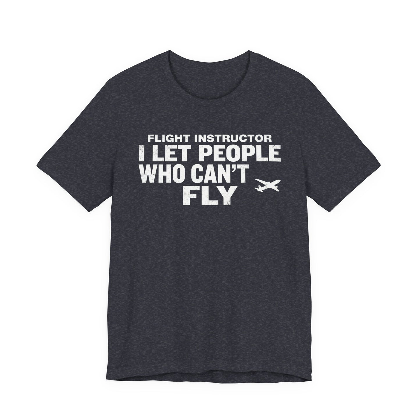 Flight Instructor I Let People Who Can't Fly Fly - Funny CFI T-Shirt